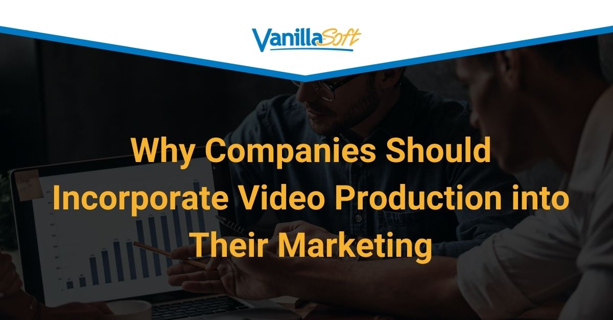 Why Companies Should Incorporate Video Production into Their Marketing